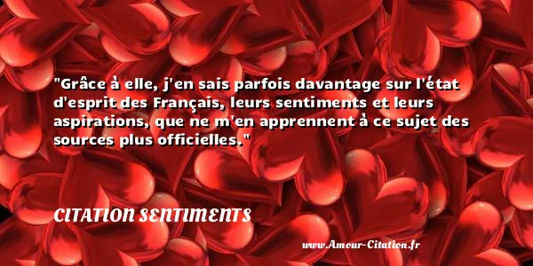Grâce à elle, j en sais parfois davantage sur l état d esprit des Français, leurs sentiments et leurs aspirations, que ne m en apprennent à ce sujet des sources plus officielles.  CITATION SENTIMENTS