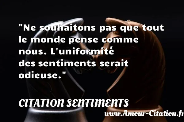 Ne souhaitons pas que tout le monde pense comme nous. L uniformité des sentiments serait odieuse. CITATION SENTIMENTS