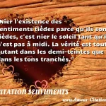  Nier l existence des sentiments tièdes parce qu ils sont tièdes, c est nier le soleil tant qu il n est pas à midi. La vérité est tout autant dans les demi-teintes que dans les tons tranchés.  CITATION SENTIMENTS