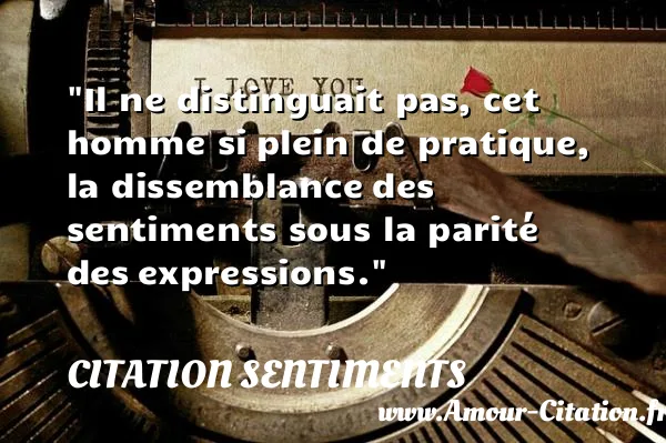Il ne distinguait pas, cet homme si plein de pratique, la dissemblance des sentiments sous la parité des expressions. CITATION SENTIMENTS