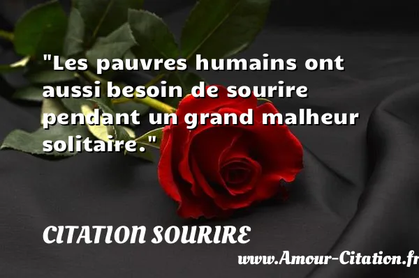 Les pauvres humains ont aussi besoin de sourire pendant un grand malheur solitaire.  CITATION SOURIRE