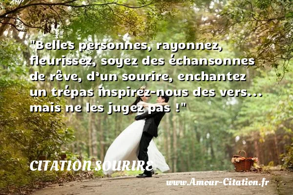Belles personnes, rayonnez, fleurissez, soyez des échansonnes de rêve, d’un sourire, enchantez un trépas inspirez-nous des vers... mais ne les jugez pas ! CITATION SOURIRE