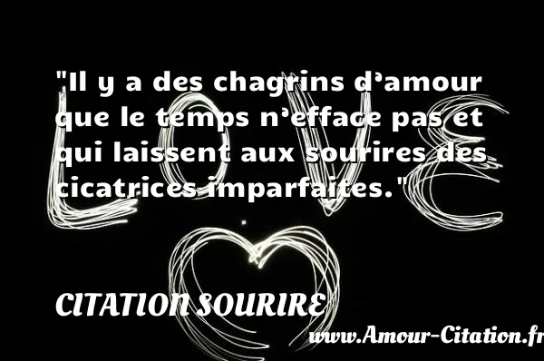 Il y a des chagrins d’amour que le temps n’efface pas et qui laissent aux sourires des cicatrices imparfaites.  CITATION SOURIRE