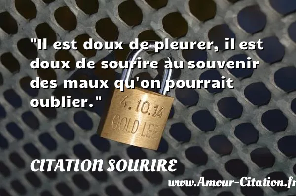 Il est doux de pleurer, il est doux de sourire au souvenir des maux qu on pourrait oublier.  CITATION SOURIRE