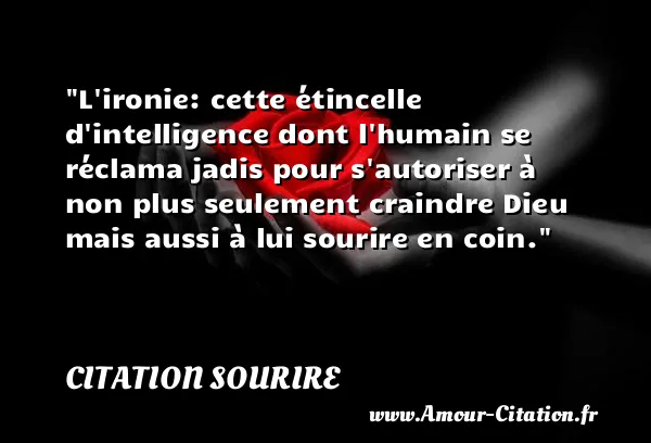 L ironie: cette étincelle d intelligence dont l humain se réclama jadis pour s autoriser à non plus seulement craindre Dieu mais aussi à lui sourire en coin.  CITATION SOURIRE