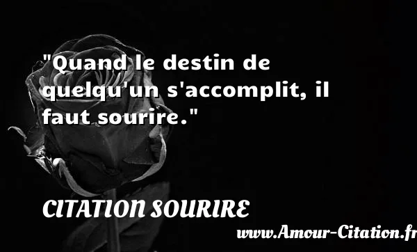 Quand le destin de quelqu un s accomplit, il faut sourire.  CITATION SOURIRE