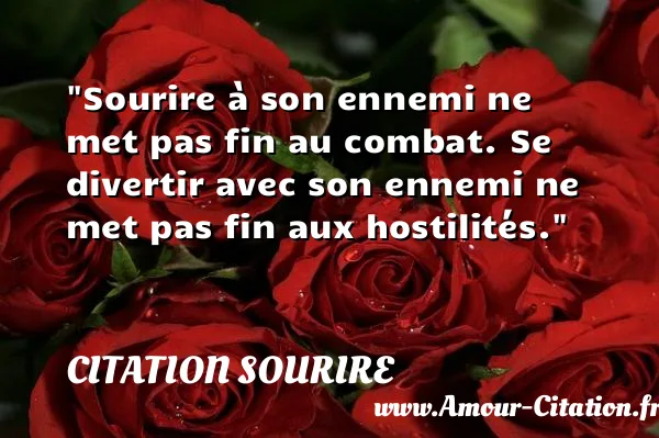 Sourire à son ennemi ne met pas fin au combat. Se divertir avec son ennemi ne met pas fin aux hostilités.  CITATION SOURIRE