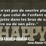  Il n est pas de sourire plus pur que celui de l enfant qui se jette dans les bras de sa mère ou de son père.  CITATION SOURIRE