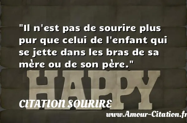 Il n est pas de sourire plus pur que celui de l enfant qui se jette dans les bras de sa mère ou de son père. CITATION SOURIRE