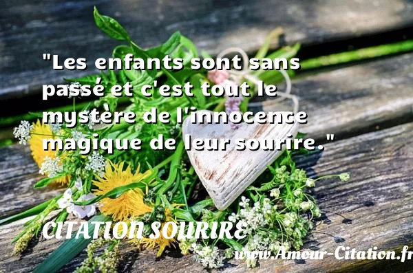 Les enfants sont sans passé et c est tout le mystère de l innocence magique de leur sourire.  CITATION SOURIRE
