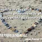 Les auteurs les plus Les auteurs les plus spirituels produisent le plus imperceptible des sourires. CITATION SOURIRE