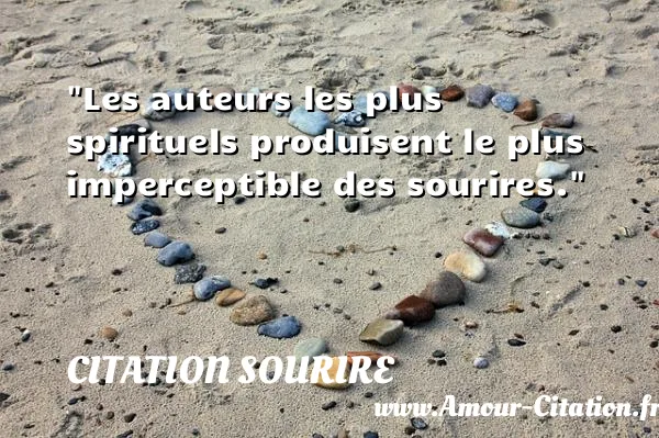 Les auteurs les plus spirituels produisent le plus imperceptible des sourires.  CITATION SOURIRE