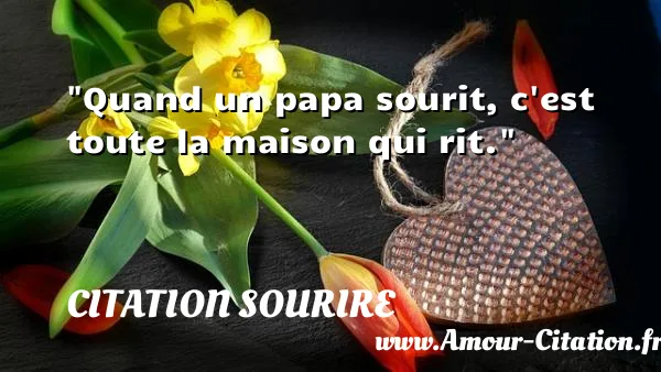 Quand un papa sourit, c est toute la maison qui rit. CITATION SOURIRE