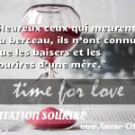  Heureux ceux qui meurent au berceau, ils n’ont connu que les baisers et les sourires d’une mère.  CITATION SOURIRE