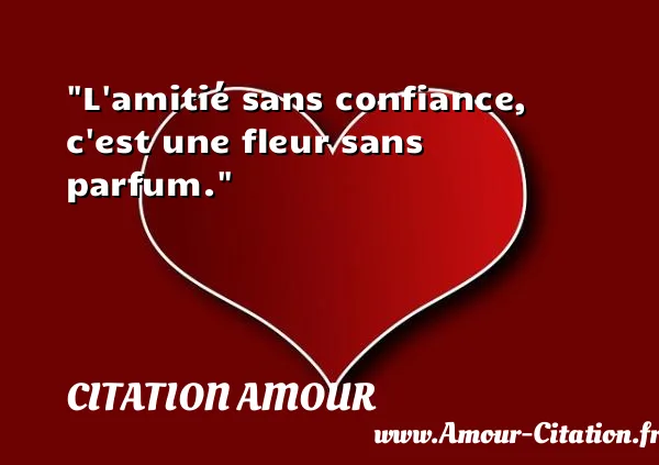 L amitié sans confiance, c est une fleur sans parfum.  CITATION AMOUR