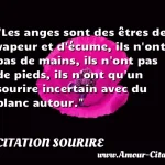  Les anges sont des êtres de vapeur et d écume, ils n ont pas de mains, ils n ont pas de pieds, ils n ont qu un sourire incertain avec du blanc autour.  CITATION SOURIRE