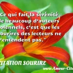 Ce qui fait la sérénité de Ce qui fait la sérénité de beaucoup d’auteurs solennels, c’est que les sourires des lecteurs ne s’entendent pas. CITATION SOURIRE
