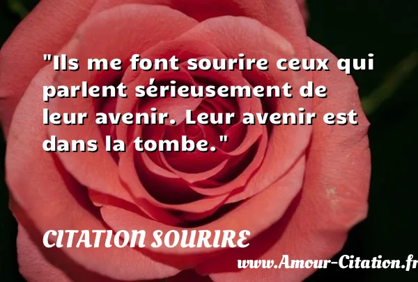 Ils me font sourire ceux qui parlent sérieusement de leur avenir. Leur avenir est dans la tombe. CITATION SOURIRE