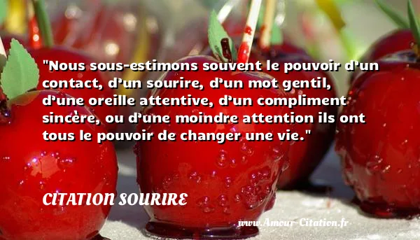 Nous sous-estimons souvent le pouvoir d’un contact, d’un sourire, d’un mot gentil, d’une oreille attentive, d’un compliment sincère, ou d’une moindre attention ils ont tous le pouvoir de changer une vie.  CITATION SOURIRE
