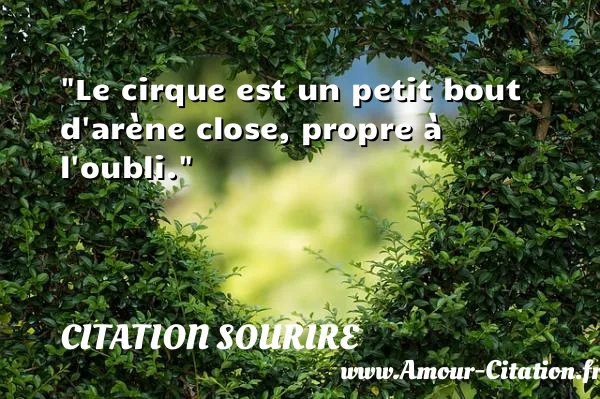 Le cirque est un petit bout d arène close, propre à l oubli.  CITATION SOURIRE
