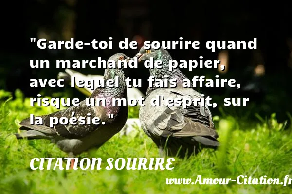 Garde-toi de sourire quand un marchand de papier, avec lequel tu fais affaire, risque un mot d esprit, sur la poésie. CITATION SOURIRE