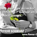  On ne doit pas accorder sa confiance ? quelqu un qui ne sourit jamais.  CITATION SOURIRE