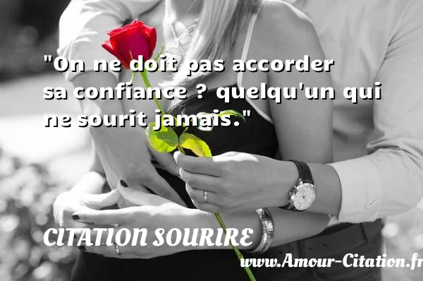 On ne doit pas accorder sa confiance ? quelqu un qui ne sourit jamais.  CITATION SOURIRE