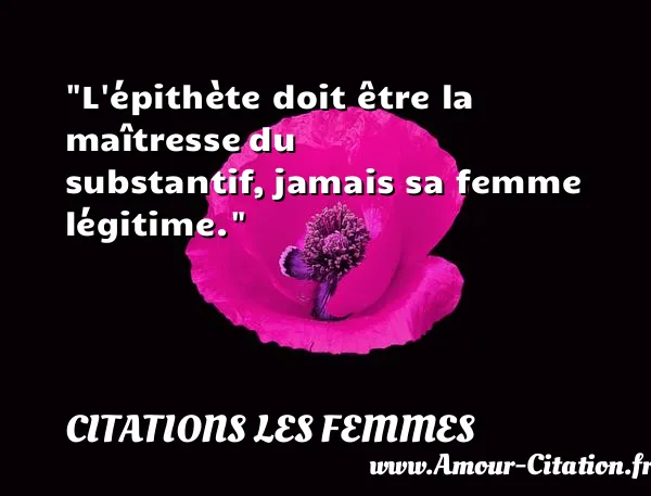 L épithète doit être la maîtresse du substantif, jamais sa femme légitime.  CITATIONS LES FEMMES