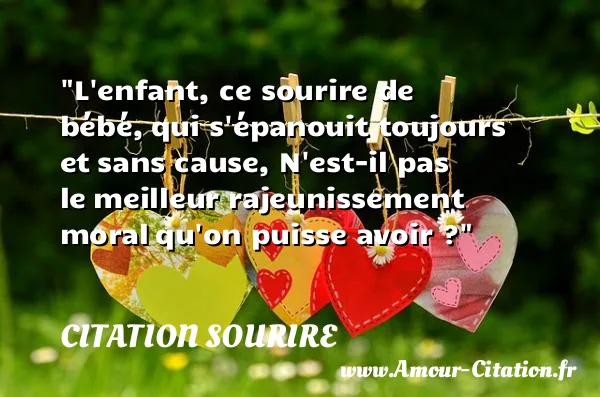 L enfant, ce sourire de bébé, qui s épanouit toujours et sans cause, N est-il pas le meilleur rajeunissement moral qu on puisse avoir ? CITATION SOURIRE