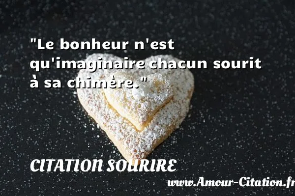 Le bonheur n est qu imaginaire chacun sourit à sa chimère.  CITATION SOURIRE