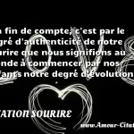  En fin de compte, c est par le degré d authenticité de notre sourire que nous signifions au monde à commencer par nos enfants notre degré d évolution.  CITATION SOURIRE