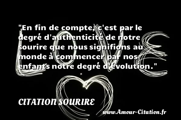 En fin de compte, c est par le degré d authenticité de notre sourire que nous signifions au monde à commencer par nos enfants notre degré d évolution.  CITATION SOURIRE