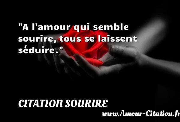 A l amour qui semble sourire, tous se laissent séduire.  CITATION SOURIRE