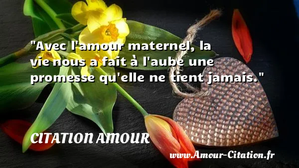 Avec l amour maternel, la vie nous a fait à l aube une promesse qu elle ne tient jamais.  CITATION AMOUR