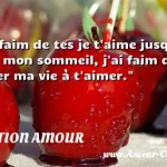  J ai faim de tes je t aime jusque dans mon sommeil, j ai faim de passer ma vie à t aimer.  CITATION AMOUR