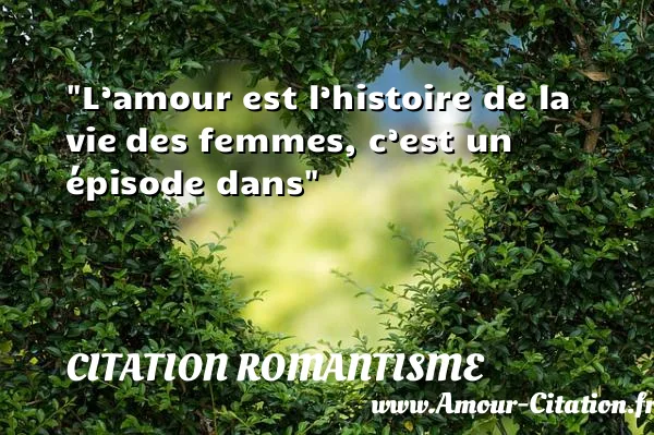 L’amour est l’histoire de la vie des femmes, c’est un épisode dans  CITATION ROMANTISME
