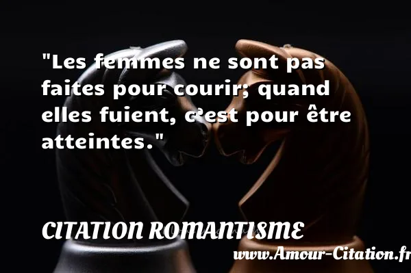 Les femmes ne sont pas faites pour courir; quand elles fuient, c’est pour être atteintes.  CITATION ROMANTISME