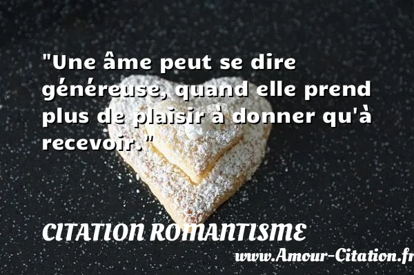 Une âme peut se dire généreuse, quand elle prend plus de plaisir à donner qu à recevoir.  CITATION ROMANTISME