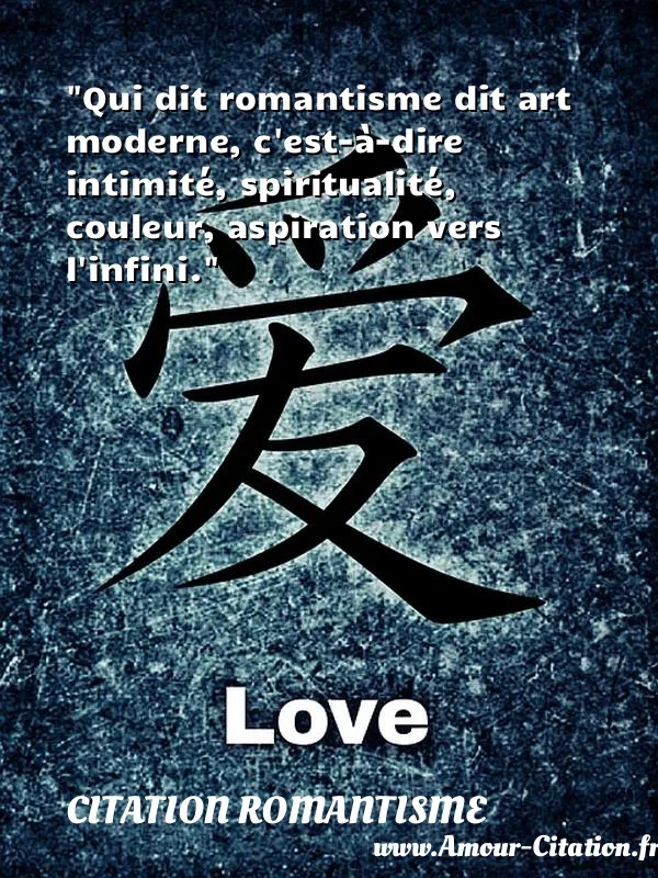 Qui dit romantisme dit art moderne, c est-à-dire intimité, spiritualité, couleur, aspiration vers l infini.  CITATION ROMANTISME
