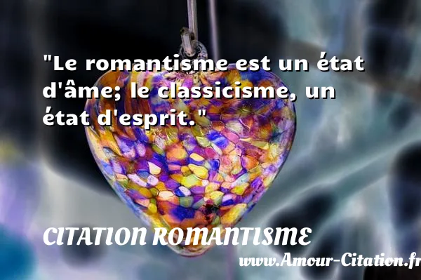 Le romantisme est un état d âme; le classicisme, un état d esprit.  CITATION ROMANTISME