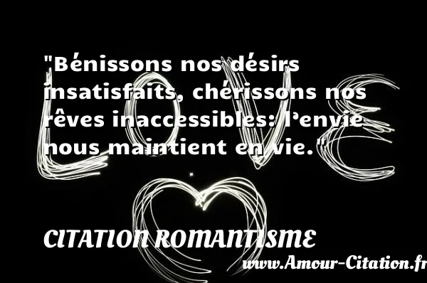 Bénissons nos désirs insatisfaits, chérissons nos rêves inaccessibles: l’envie nous maintient en vie.  CITATION ROMANTISME