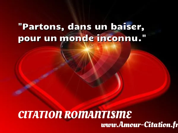 Partons, dans un baiser, pour un monde inconnu.  CITATION ROMANTISME