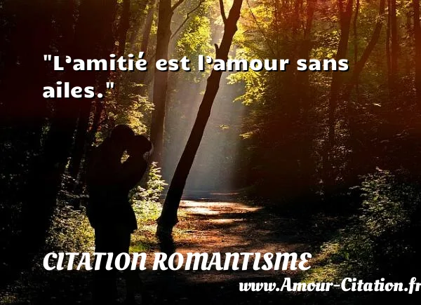 L’amitié est l’amour sans ailes.  CITATION ROMANTISME