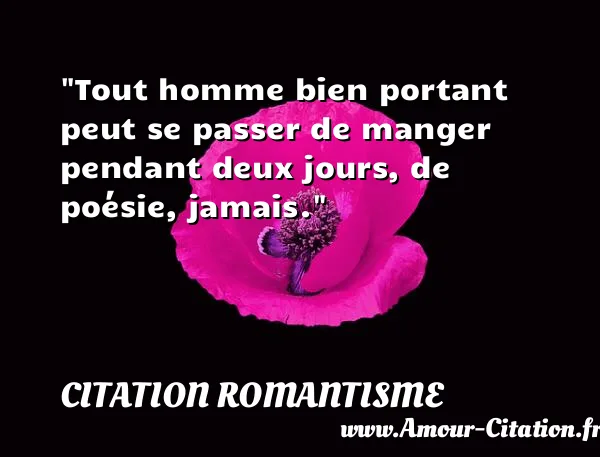 Tout homme bien portant peut se passer de manger pendant deux jours, de poésie, jamais.  CITATION ROMANTISME