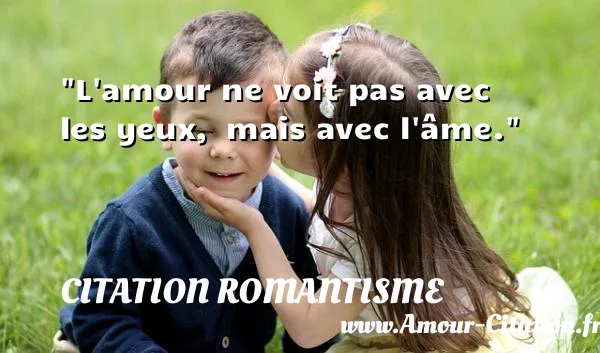 L amour ne voit pas avec les yeux, mais avec l âme. CITATION ROMANTISME
