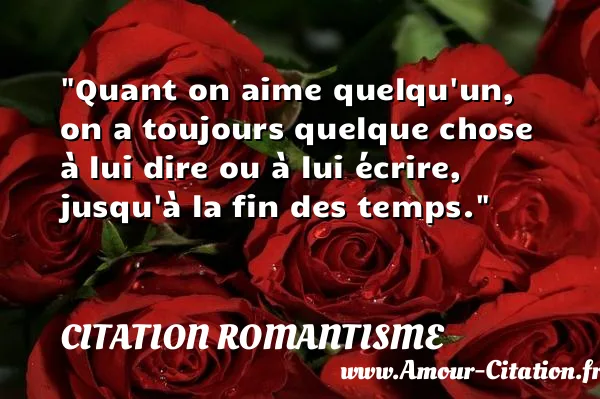 Quant on aime quelqu un, on a toujours quelque chose à lui dire ou à lui écrire, jusqu à la fin des temps.  CITATION ROMANTISME
