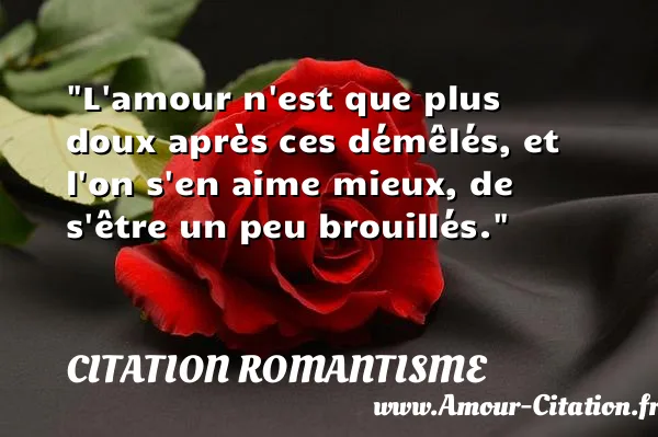 L amour n est que plus doux après ces démêlés, et l on s en aime mieux, de s être un peu brouillés.  CITATION ROMANTISME