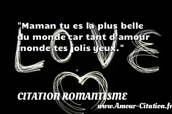 Maman tu es la plus belle du monde car tant d amour inonde tes jolis yeux.  CITATION ROMANTISME