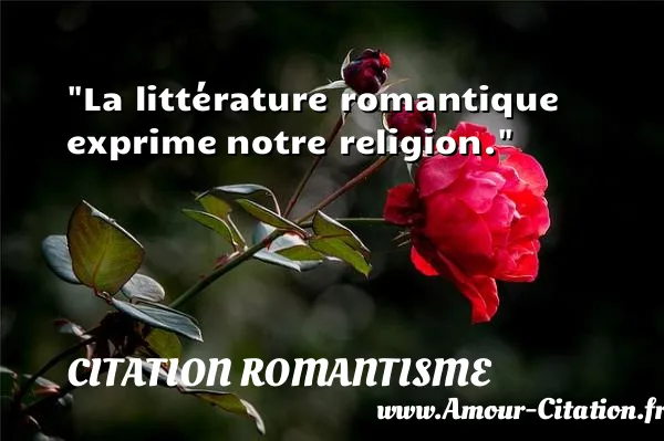 La littérature romantique exprime notre religion.  CITATION ROMANTISME