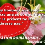  Les hommes sont toujours entre une ex et une future, car le présent ne les intéresse pas.  CITATION ROMANTISME